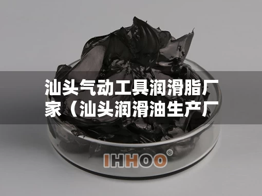 汕头气动工具润滑脂厂家（汕头润滑油生产厂家）
