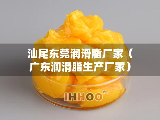 汕尾东莞润滑脂厂家（广东润滑脂生产厂家）