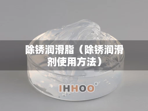 除锈润滑脂（除锈润滑剂使用方法）