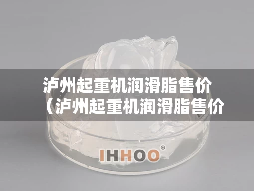 泸州起重机润滑脂售价（泸州起重机润滑脂售价查询）
