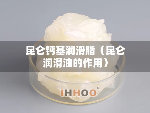 昆仑钙基润滑脂（昆仑润滑油的作用）