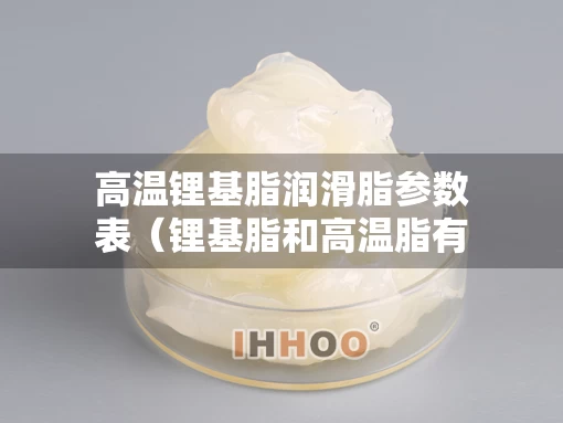 高温锂基脂润滑脂参数表（锂基脂和高温脂有什么区别）