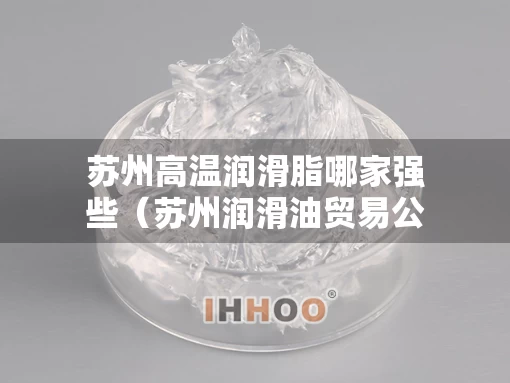 苏州高温润滑脂哪家强些（苏州润滑油贸易公司）