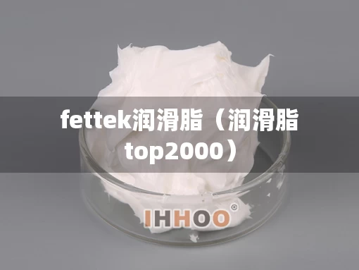 fettek润滑脂（润滑脂top2000）