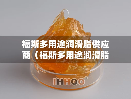 福斯多用途润滑脂供应商（福斯多用途润滑脂供应商电话）