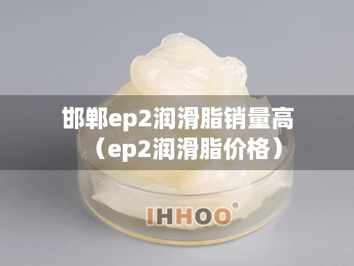 邯郸ep2润滑脂销量高（ep2润滑脂价格）