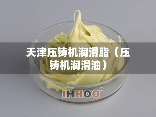 天津压铸机润滑脂（压铸机润滑油）
