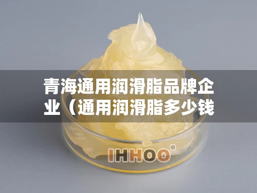 青海通用润滑脂品牌企业（通用润滑脂多少钱一桶）
