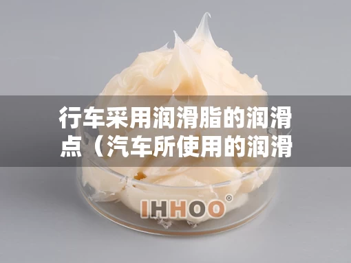 行车采用润滑脂的润滑点（汽车所使用的润滑材料）