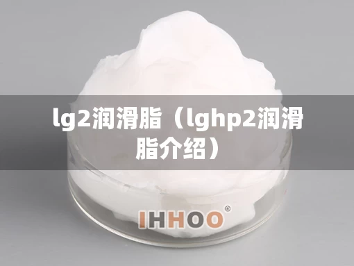 lg2润滑脂（lghp2润滑脂介绍）