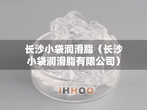 长沙小袋润滑脂（长沙小袋润滑脂有限公司）