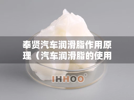 奉贤汽车润滑脂作用原理（汽车润滑脂的使用性能）
