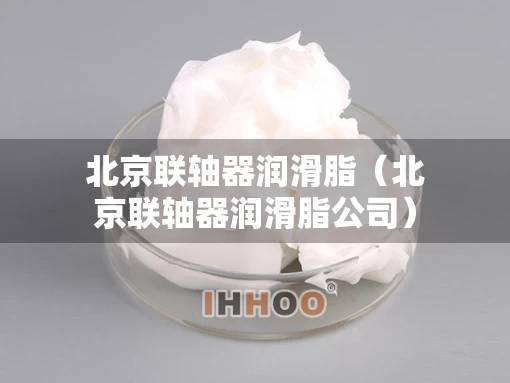 北京联轴器润滑脂（北京联轴器润滑脂公司）