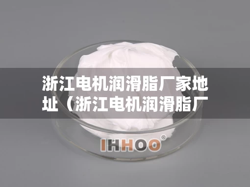 浙江电机润滑脂厂家地址（浙江电机润滑脂厂家地址在哪里）
