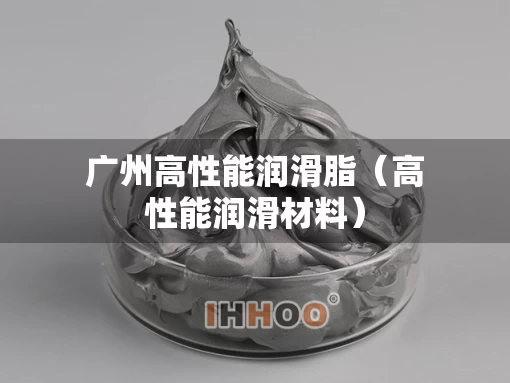 广州高性能润滑脂（高性能润滑材料）