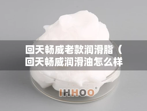 回天畅威老款润滑脂（回天畅威润滑油怎么样）