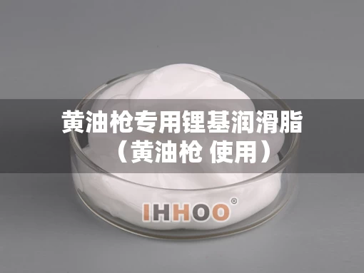 黄油枪专用锂基润滑脂（黄油枪 使用）