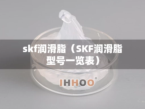 skf润滑脂（SKF润滑脂型号一览表）