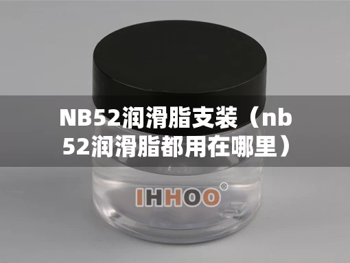 NB52润滑脂支装（nb52润滑脂都用在哪里）