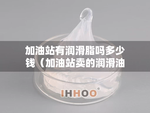 加油站有润滑脂吗多少钱（加油站卖的润滑油是真的吗）