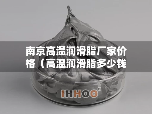 南京高温润滑脂厂家价格（高温润滑脂多少钱一桶）