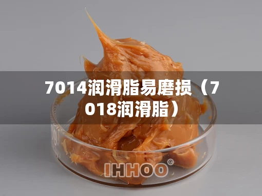7014润滑脂易磨损（7018润滑脂）