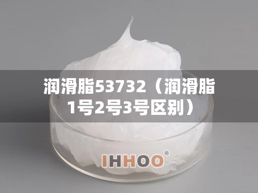 润滑脂53732（润滑脂1号2号3号区别）