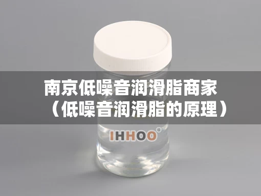 南京低噪音润滑脂商家（低噪音润滑脂的原理）