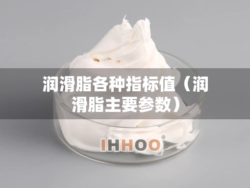 润滑脂各种指标值（润滑脂主要参数）