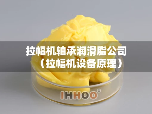 拉幅机轴承润滑脂公司（拉幅机设备原理）