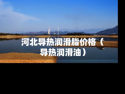 河北导热润滑脂价格（导热润滑油）