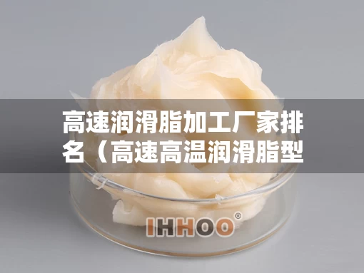 高速润滑脂加工厂家排名（高速高温润滑脂型号）