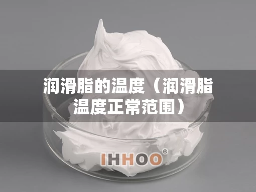 润滑脂的温度（润滑脂温度正常范围）