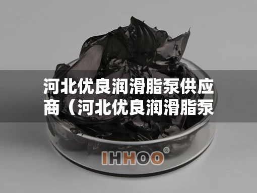 河北优良润滑脂泵供应商（河北优良润滑脂泵供应商电话）