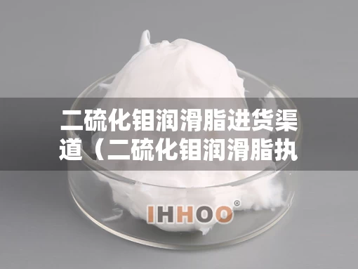 二硫化钼润滑脂进货渠道（二硫化钼润滑脂执行标准）