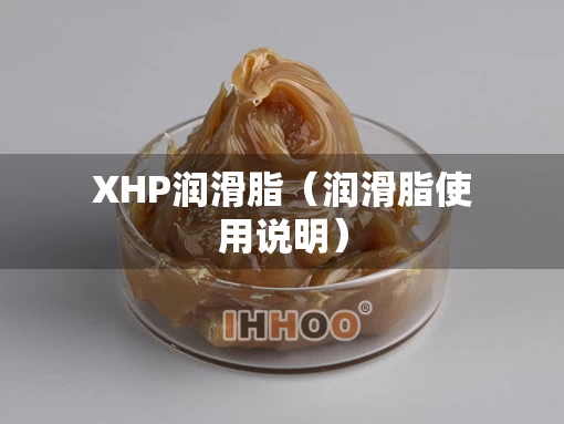 XHP润滑脂（润滑脂使用说明）