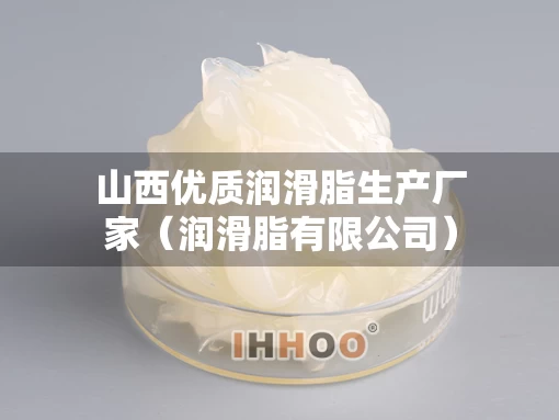 山西优质润滑脂生产厂家（润滑脂有限公司）
