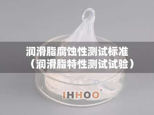 润滑脂腐蚀性测试标准（润滑脂特性测试试验）