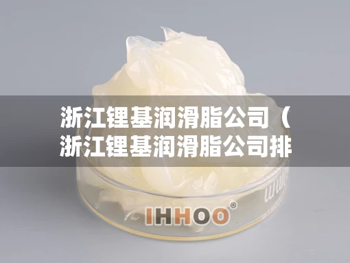 浙江锂基润滑脂公司（浙江锂基润滑脂公司排名）