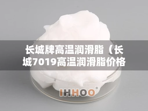 长城牌高温润滑脂（长城7019高温润滑脂价格1公斤）