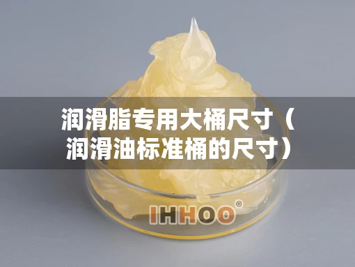 润滑脂专用大桶尺寸（润滑油标准桶的尺寸）