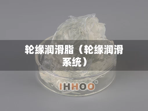 轮缘润滑脂（轮缘润滑系统）
