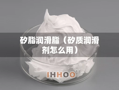 矽脂润滑脂（矽质润滑剂怎么用）