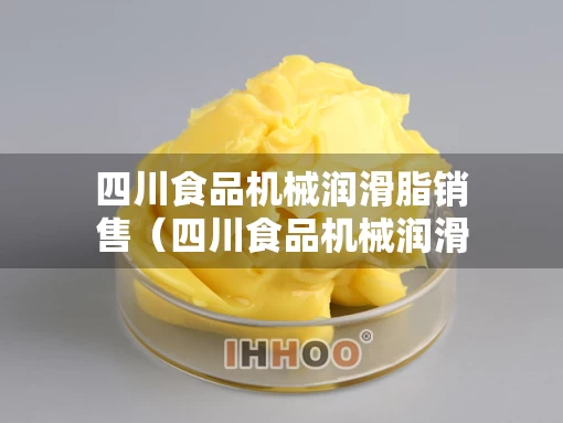 四川食品机械润滑脂销售（四川食品机械润滑脂销售电话）