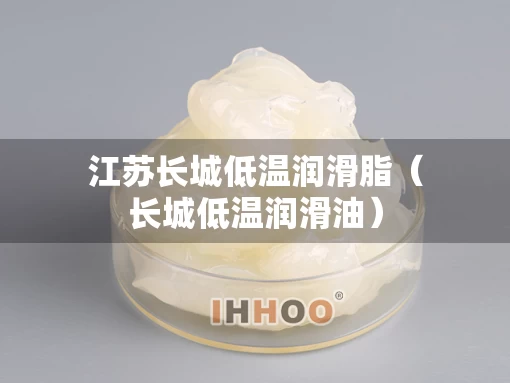 江苏长城低温润滑脂（长城低温润滑油）