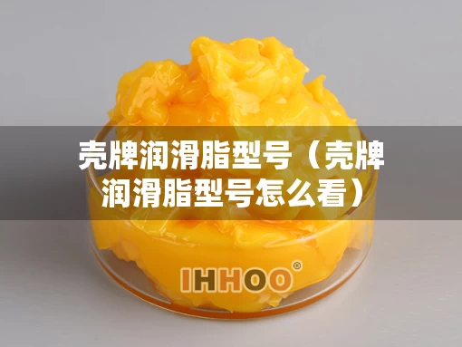 壳牌润滑脂型号（壳牌润滑脂型号怎么看）