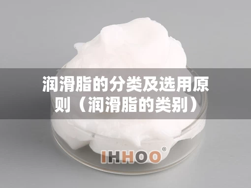 润滑脂的分类及选用原则（润滑脂的类别）
