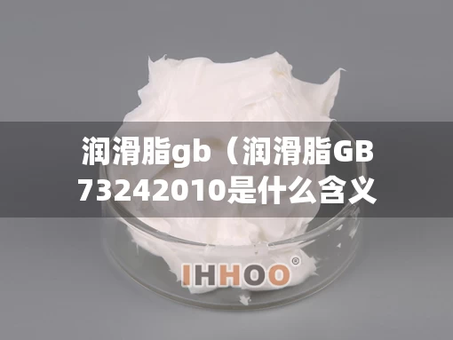 润滑脂gb（润滑脂GB73242010是什么含义）