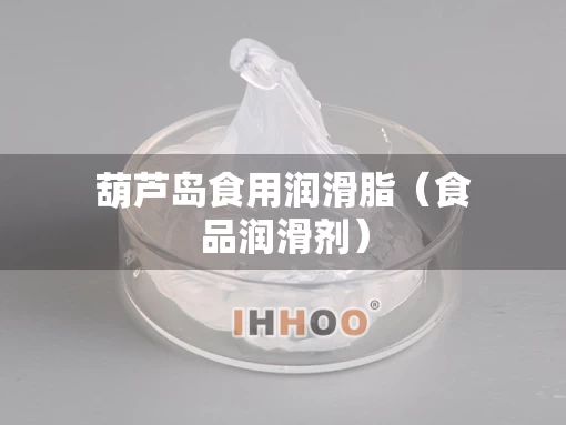 葫芦岛食用润滑脂（食品润滑剂）