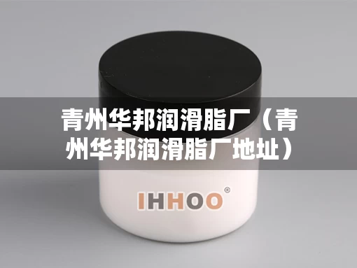 青州华邦润滑脂厂（青州华邦润滑脂厂地址）